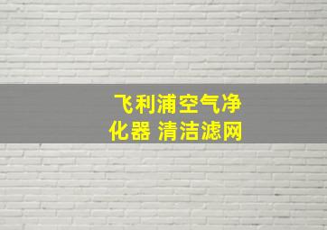 飞利浦空气净化器 清洁滤网